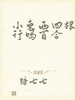 小东西四根手指行吗百合