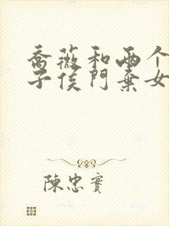 乔薇和两个小包子侯门弃女免费阅读