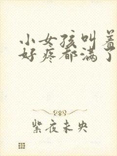 小女孩叫着好大好疼都满了