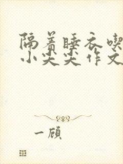 隔着睡衣吃你的小尖尖作文姜灵