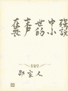 在末世中强上女丧尸的小说