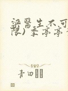 梁医生不可以(限) 季亭亭李斯