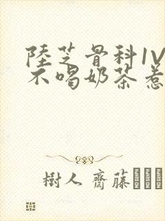 陆芝骨科1V1不喝奶茶惹