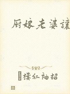 厨娘老婆让我疼