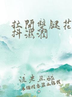 拉开双腿花蒂颤抖湿润