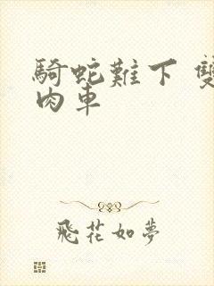 骑蛇难下 双 肉车