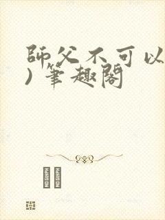 师父不可以(限) 笔趣阁