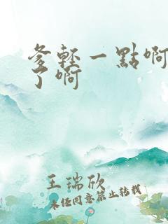 爹轻一点啊太重了啊