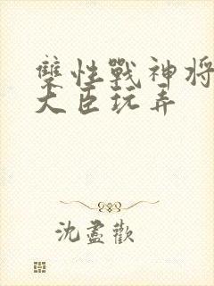 双性战神将军被大臣玩弄