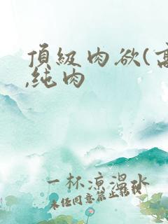 顶级肉欲(高h,纯肉