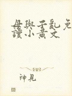 母与子乱免费阅读小黄文