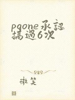 pgone承认搞过6次