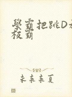 学霸把跳D放在校霸