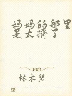 妈妈的那里实在是太挤了