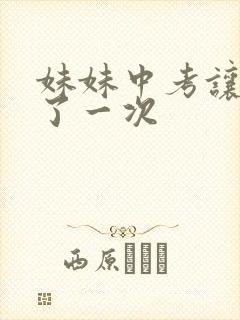 妹妹中考让我C了一次