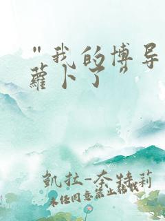 “我的博导去削萝卜了”