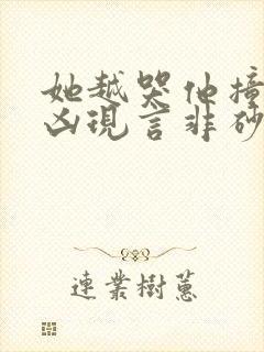 她越哭他撞得越凶现言非砂