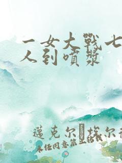 一女大战七个黑人到喷浆