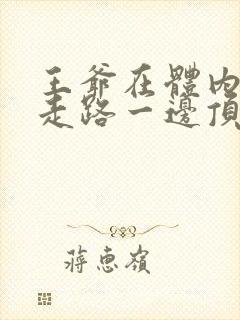 王爷在体内一边走路一边顶