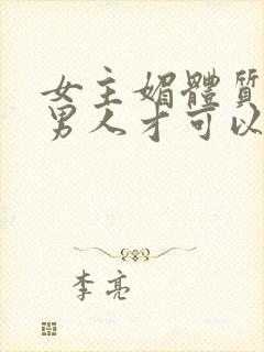 女主媚体质需要男人才可以活命