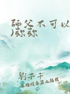 师父不可以(限)弥弥