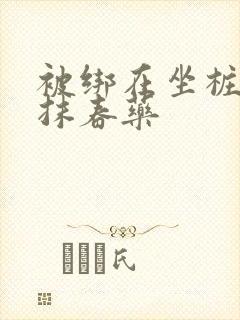 被绑在坐桩机上抹春药