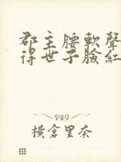 郡主腰软声甜撩得世子脸红心跳