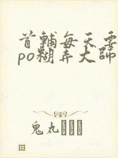 首辅每天要不够po糊弄大师