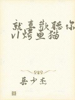 就喜欢听你叫1v1烤鱼猫