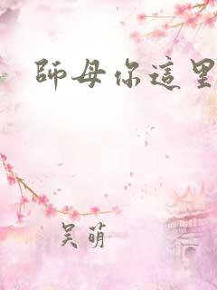 师母你这里好大