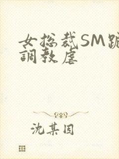 女总裁SM跪爬调教虐