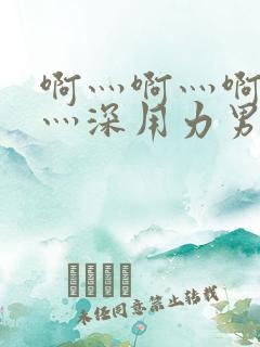 啊灬啊灬啊灬快灬深用力男女