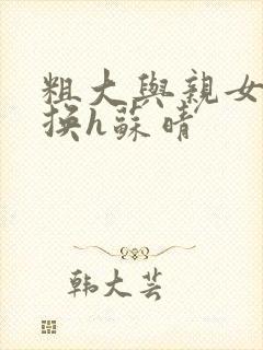 粗大与亲女伦交换h苏晴