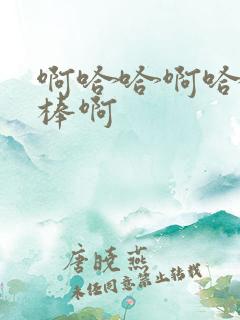 啊哈哈啊哈哈好棒啊