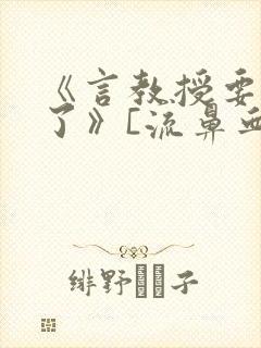 《言教授要撞坏了》[流鼻血]