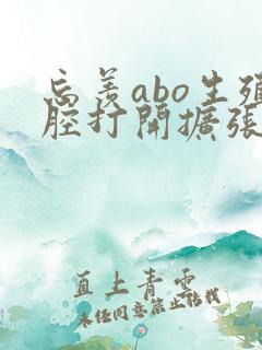 忘羡abo生殖腔打开扩张