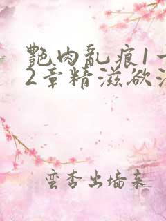 艳肉乱痕1一12章精滋欲液