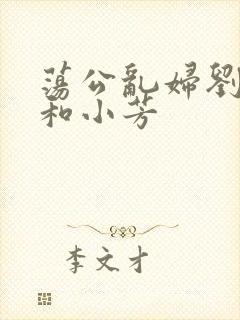 荡公乱妇刘大爷和小芳