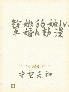 粉嫩的她1v1军婚h动漫