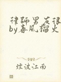 律师男友很难撩by春风榴火