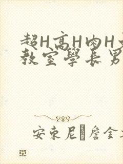 超H高H肉H文教室学长男男视频