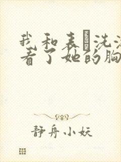 我和表妺洗澡我看了她的胸