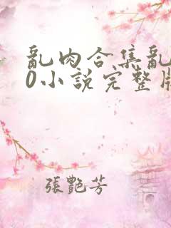 乱肉合集乱500小说完整版