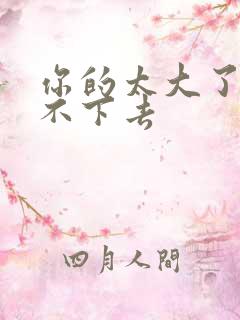 你的太大了我吃不下去