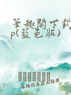 笔趣阁下载app(蓝色版)