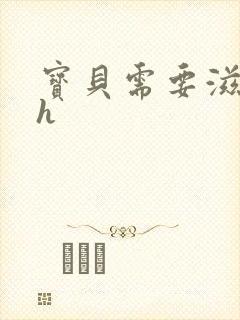 宝贝需要滋润了h