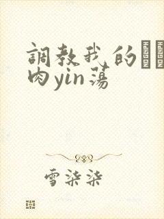 调教我的妺妺H肉yin荡