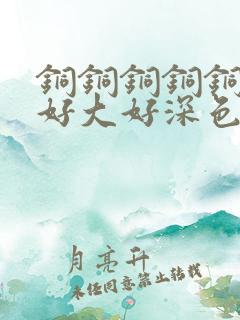 铜铜铜铜铜铜～好大好深色板