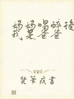 妈妈喝醉后认为我是爸爸