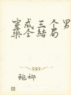 穿成三个男配解药全结局